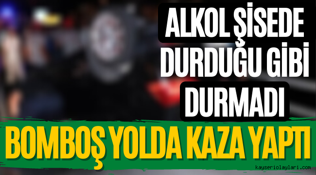 Alkol Şişede Durduğu Gibi Durmadı! Bom Boş Yolda Kaza Yaptı