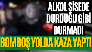 Alkol Şişede Durduğu Gibi Durmadı! Bom Boş Yolda Kaza Yaptı