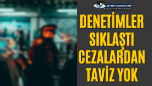 Denetimler Sıklaştı! Cezalardan Taviz Yok