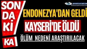 ENDONEZYA'DAN GELDİ KAYSERİ'DE ÖLDÜ 