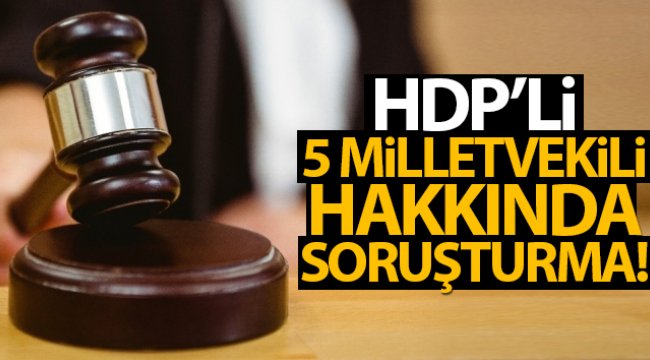 HDP'li 5 milletvekili hakkında soruşturma
