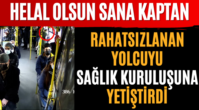 Helal Olsun Sana Kaptan! Rahatsızlanan Yolcuyu Sağlık Kuruluşuna Yetiştirdi!