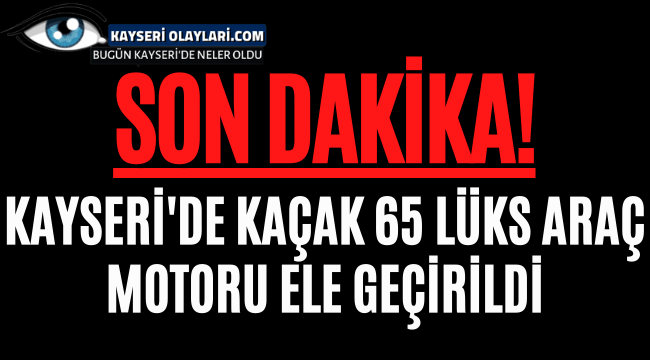 Kaçak 65 lüks araç motoru ele geçirildi