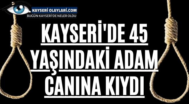 Kayseri'de 45 Yaşındaki Adam Canına Kıydı!