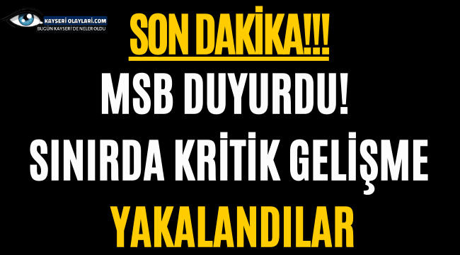 MSB duyurdu! Sınırda kritik gelişme, yakalandılar
