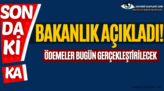 Bakanlık açıkladı! Ödemeler bugün gerçekleştirilecek