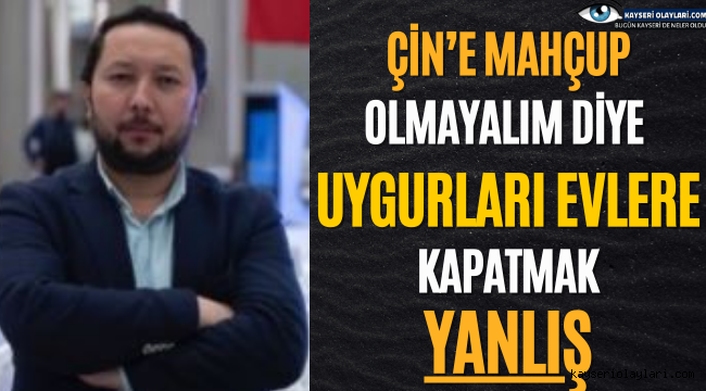 ÇİN'E MAHÇUP OLMAYALIM DİYE UYGURLARI EVLERE KAPATMAK YANLIŞ