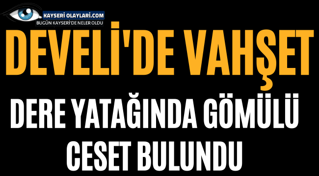 Develi'de Vahşet! Dere Yatağında Kömülü Ceset Bulundu