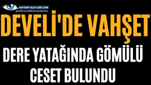 Develi'de Vahşet! Dere Yatağında Kömülü Ceset Bulundu
