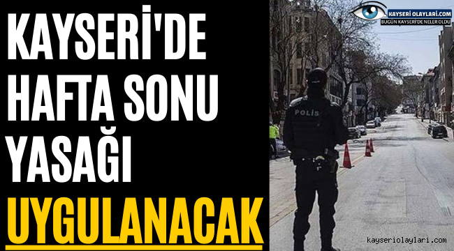 KAYSERİ'DE HAFTA SONU YASAĞI UYGULANACAK