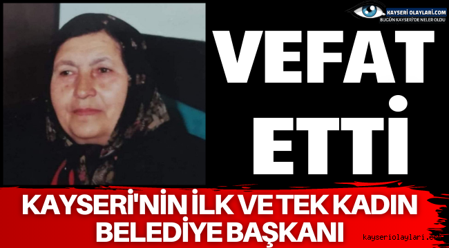 Kayseri'nin ilk ve tek Kadın Belediye Başkanı vefat etti.
