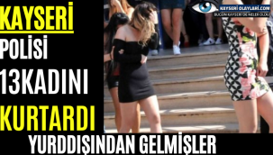 Kayseri polisi zorla fuhuş yaptırılan 13 kadını kurtardı