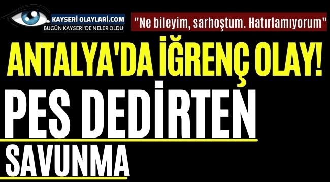 Antalya'da iğrenç olay! Pes dedirten savunma