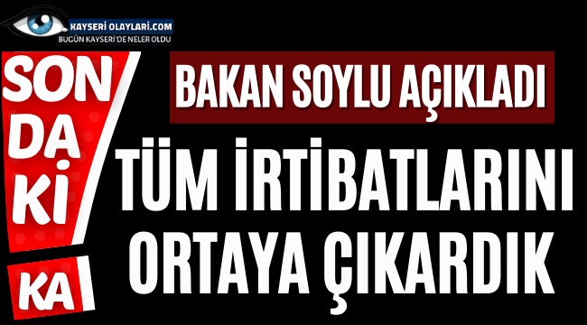Bakan Soylu açıkladı! Tüm irtibatlarını ortaya çıkardık dedi ve..