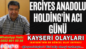 Erciyes Anadolu Holdingİn Acı Günü