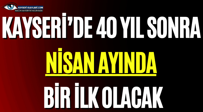 Kayseri'de 40 yıl sonra Nisan ayında bir ilk olacak