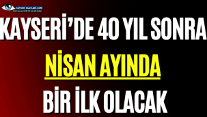 Kayseri'de 40 yıl sonra Nisan ayında bir ilk olacak
