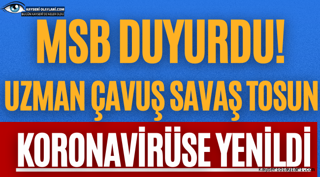 MSB duyurdu! Hava Piyade Uzman Çavuş Savaş Tosun koronavirüse yenildi