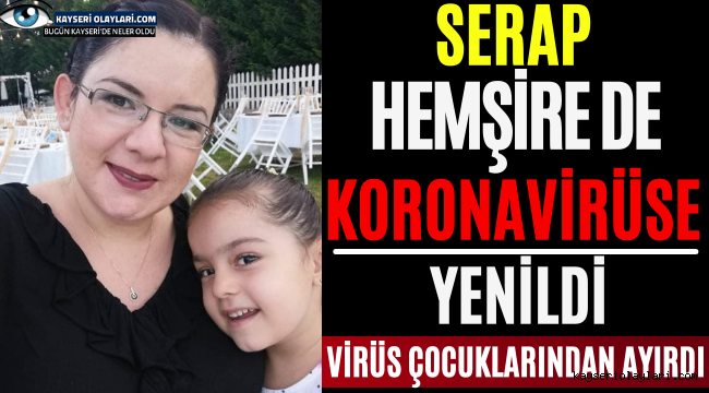 Serap Hemşire de Koronavirüse Yenildi! Virüs Çocuklarından Ayırdı