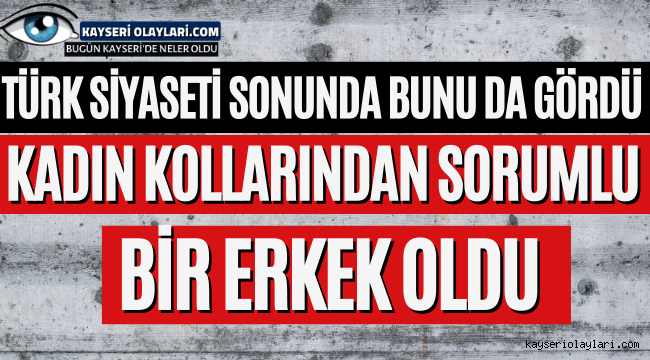 Türk Siyaseti Bunu da Gördü! Kadın Kollarından Sorumlu Bir Erkek Oldu