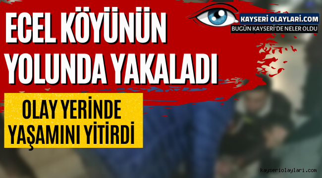 Ecel Köyünün Yolunda Yakaladı! Olay Yerinde Yaşamını Yitirdi