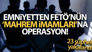 FETÖ'nün 'mahrem imamları'na yönelik operasyonda 23 şüpheli yakalandı
