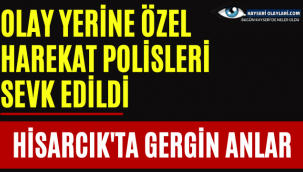 Hisarcık'ta Gergin Anlar! Olay Yerine Özel Harekât Sevk Edildi