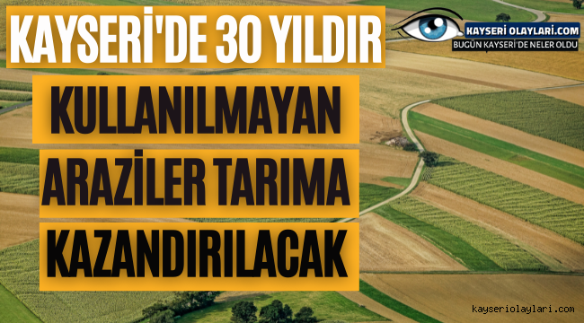 Kayseri'de 30 yıldır kullanılmayan araziler tarıma kazandırılacak