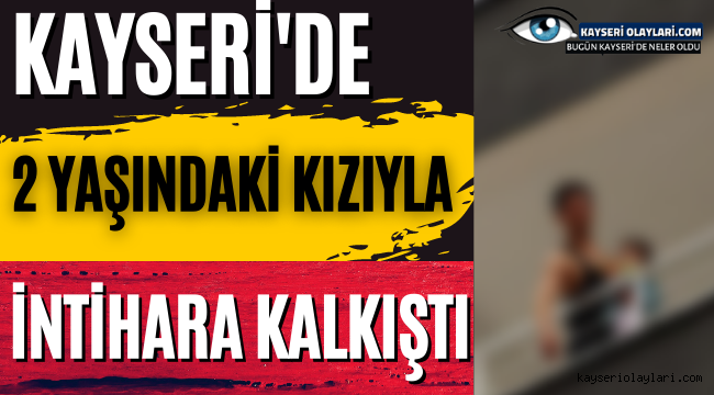 Kayseri'de Çocuğunu Kucağına Alıp İntihara Kalkıştı