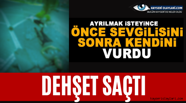 Kayseri'de Dehşet! Önce Sevgilisine Sonra Kendine Sıktı