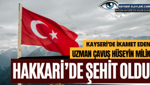 Kayseri'de ikamet eden Uzman Çavuş Hüseyin Milik Hakkari'de Şehit oldu.
