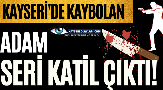Kayseri'de Kaybolan Adam Seri Katil Çıktı!