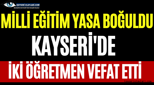 Kayseri'de Milli Eğitim Yasa Boğuldu! 2 Öğretmen Vefat Etti