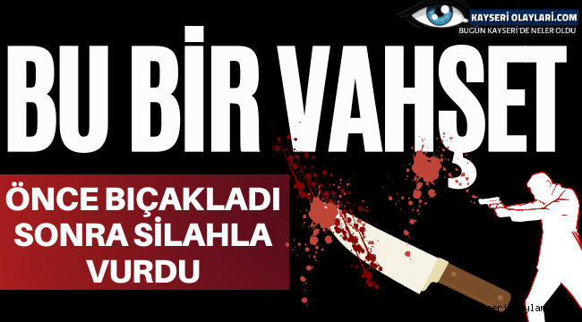 Kayseri'de Vahşet Önce Bıçaladı Sonra Silah ile Öldürdü
