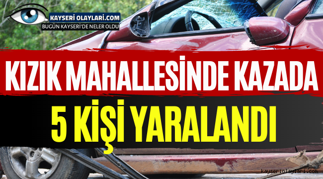 KIZIK MAHALLESİNDE KAZADA 5 KİŞİ YARALANDI