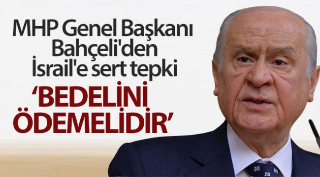 MHP Genel Başkanı Bahçeli'den İsrail'e sert tepki: Bedelini ödemelidir