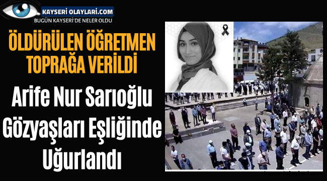 Öldürülen Öğretmen Toprağa Verildi! Arife Nur Sarıoğlu Gözyaşları Eşliğinde Uğurlandı