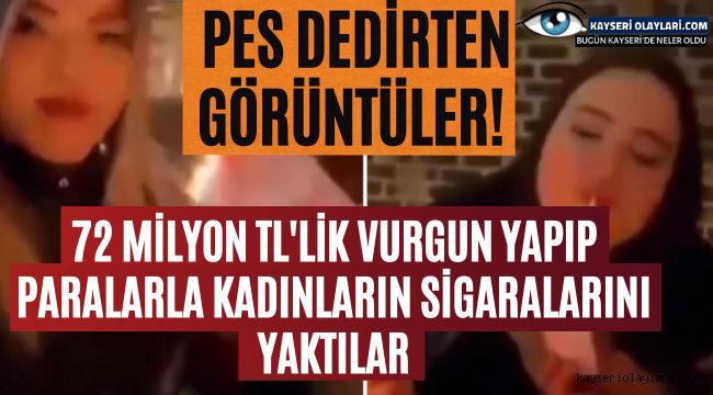 Pes dedirten görüntüler! 72 milyon TL'lik vurgun yapıp paralarla kadınların sigaralarını yaktılar