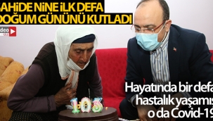 Şahide nine 103 yaşına girdi, ilk defa doğum günü kutladı, ilk defa vali gördü