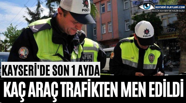 Kayseri'de Mayıs Ayında Trafikten Men Edilen Araç Sayısı Açıklandı!