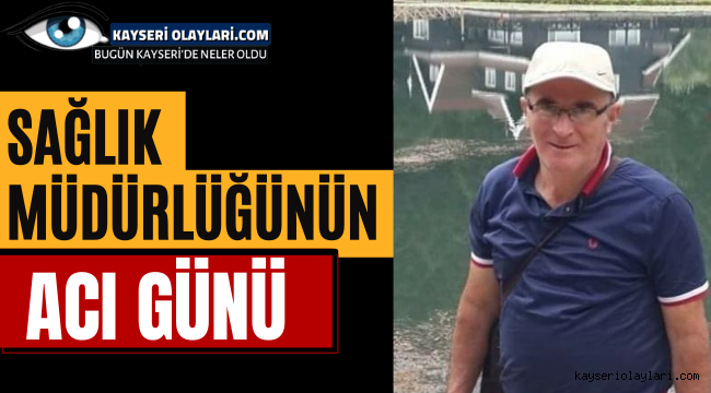 Kayseri Sağlık Müdürlüğünün Acı Günü