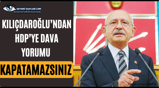 Kılıçdaroğlu'ndan HDP'ye dava yorumu: 'Kapatamazsınız'