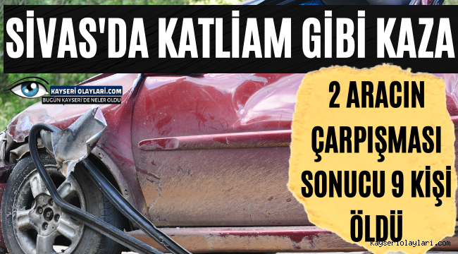 Sivas'da Katliam Gibi Kaza 9 Ölü