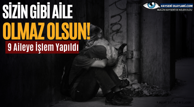 Sizin Gibi Aile Olmaz Olsun! 9 Aileye İşlem Yapıldı