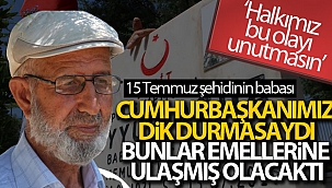 15 Temmuz şehidinin babası: 'Cumhurbaşkanımız dik durmasaydı, bunlar emellerine ulaşmış olacaktı'