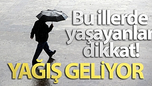 Bu illerde yaşayanlar dikkat! Yağış geliyor