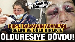 CHP'li başkanın adamları oğlu ve geliniyle ile birlikte öldüresiye dövdü!