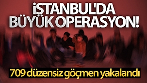 İstanbul'da büyük operasyon! 709 düzensiz göçmen yakalandı
