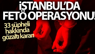İstanbul'da FETÖ operasyonu: 33 şüpheli hakkında gözaltı kararı