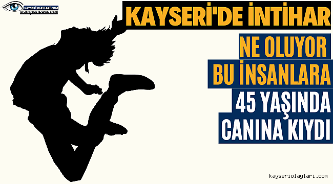 Kayseri'de İntihar 45 Yaşında Canına Kıydı